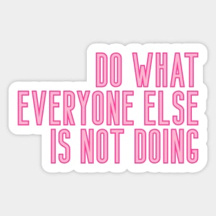 Do What Everyone Else Is Not Doing Sticker